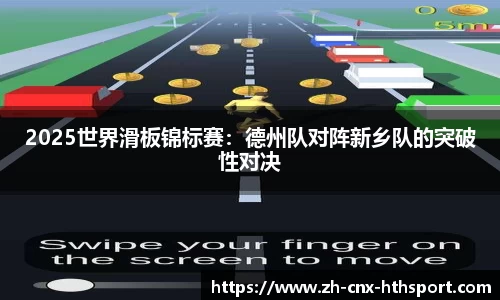 2025世界滑板锦标赛：德州队对阵新乡队的突破性对决