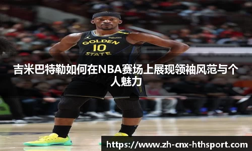 吉米巴特勒如何在NBA赛场上展现领袖风范与个人魅力